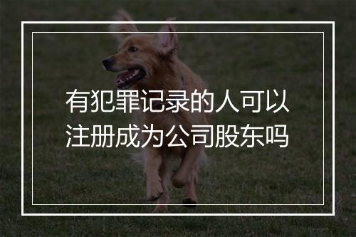 有犯罪记录的人可以注册成为公司股东吗