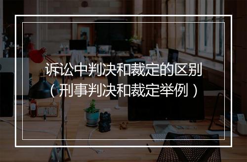诉讼中判决和裁定的区别（刑事判决和裁定举例）