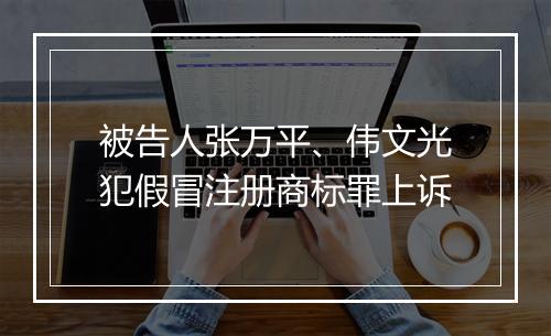 被告人张万平、伟文光犯假冒注册商标罪上诉