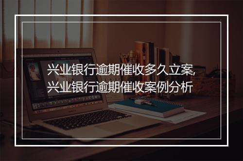 兴业银行逾期催收多久立案,兴业银行逾期催收案例分析