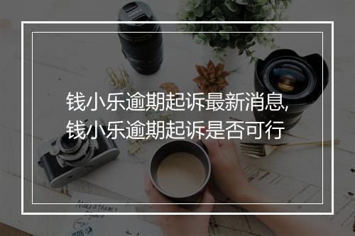 钱小乐逾期起诉最新消息,钱小乐逾期起诉是否可行