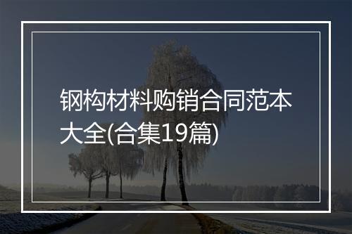 钢构材料购销合同范本大全(合集19篇)