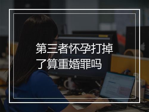 第三者怀孕打掉了算重婚罪吗