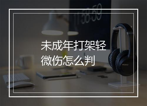 未成年打架轻微伤怎么判