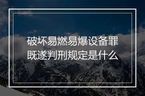 破坏易燃易爆设备罪既遂判刑规定是什么