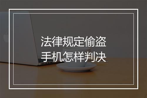 法律规定偷盗手机怎样判决