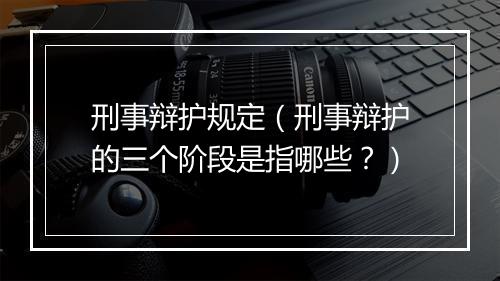 刑事辩护规定（刑事辩护的三个阶段是指哪些？）