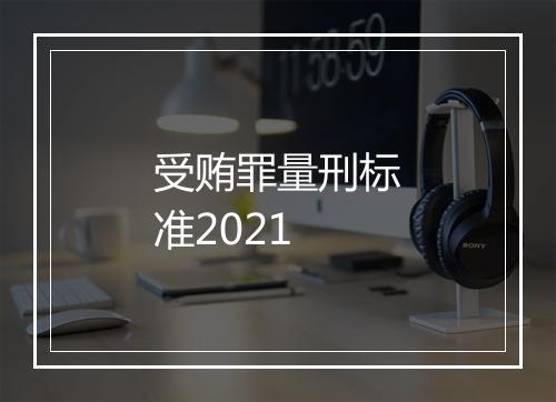 受贿罪量刑标准2021