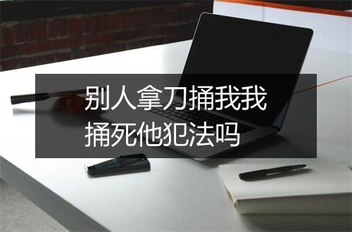 别人拿刀捅我我捅死他犯法吗