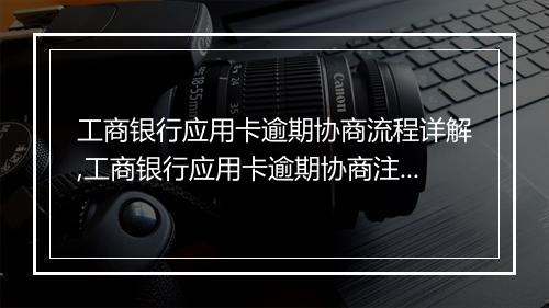 工商银行应用卡逾期协商流程详解,工商银行应用卡逾期协商注意事项