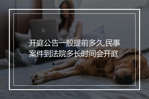 开庭公告一般提前多久,民事案件到法院多长时间会开庭