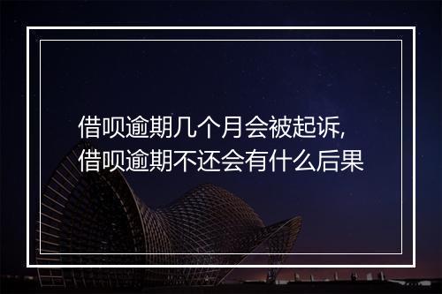 借呗逾期几个月会被起诉,借呗逾期不还会有什么后果