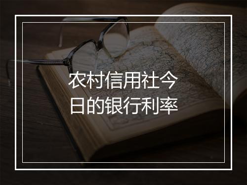 农村信用社今日的银行利率