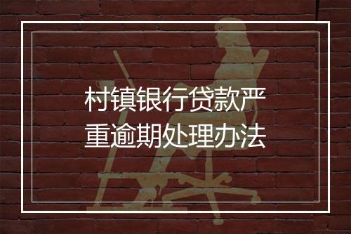 村镇银行贷款严重逾期处理办法