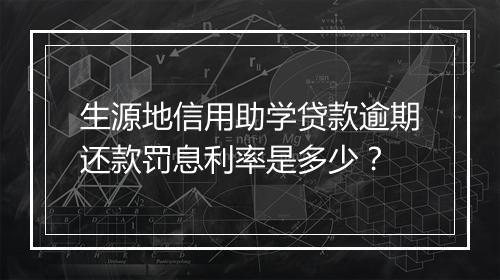 生源地信用助学贷款逾期还款罚息利率是多少？