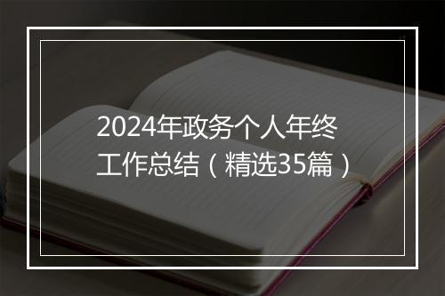 2024年政务个人年终工作总结（精选35篇）