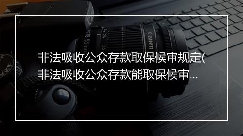 非法吸收公众存款取保候审规定(非法吸收公众存款能取保候审吗)