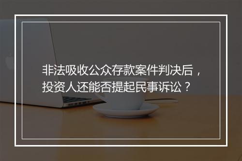 非法吸收公众存款案件判决后，投资人还能否提起民事诉讼？