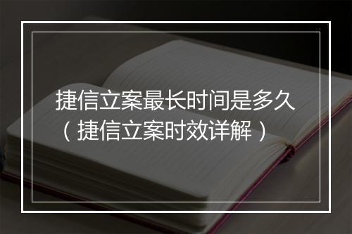 捷信立案最长时间是多久（捷信立案时效详解）