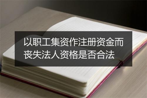 以职工集资作注册资金而丧失法人资格是否合法