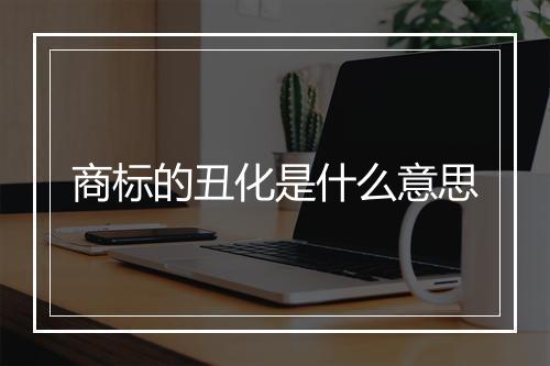 商标的丑化是什么意思
