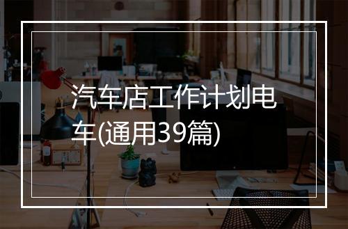 汽车店工作计划电车(通用39篇)