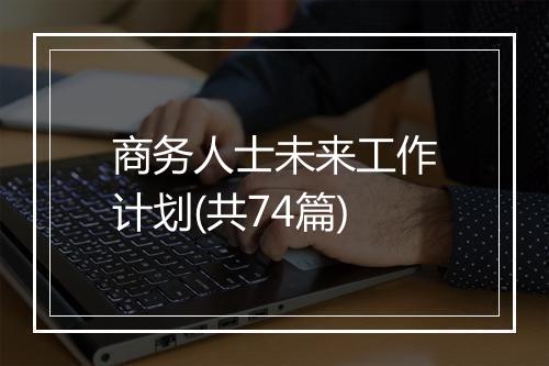 商务人士未来工作计划(共74篇)