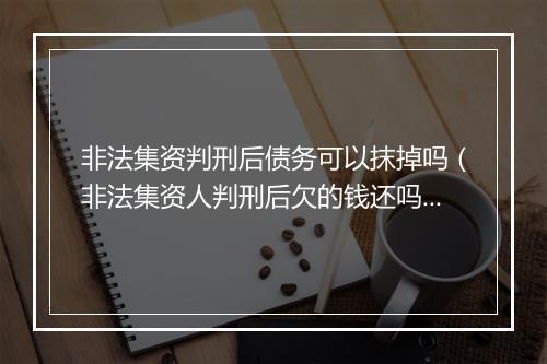 非法集资判刑后债务可以抹掉吗（非法集资人判刑后欠的钱还吗）