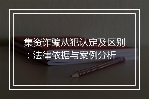 集资诈骗从犯认定及区别：法律依据与案例分析