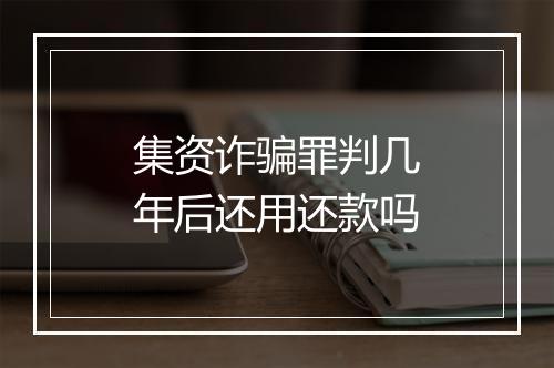 集资诈骗罪判几年后还用还款吗