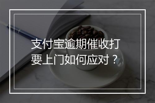 支付宝逾期催收打 要上门如何应对？