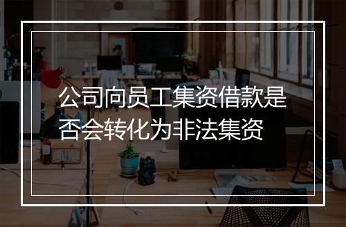 公司向员工集资借款是否会转化为非法集资