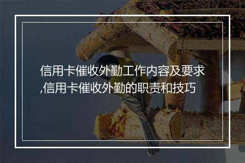 信用卡催收外勤工作内容及要求,信用卡催收外勤的职责和技巧