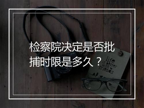 检察院决定是否批捕时限是多久？