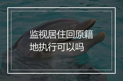 监视居住回原籍地执行可以吗