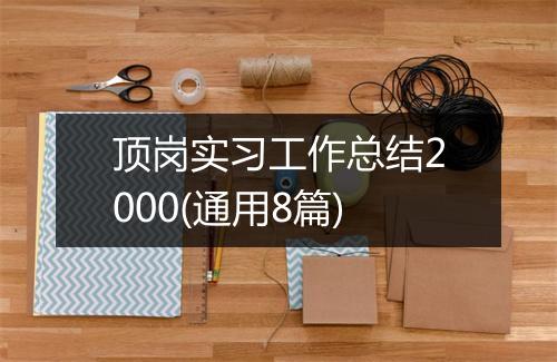 顶岗实习工作总结2000(通用8篇)