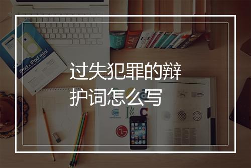 过失犯罪的辩护词怎么写