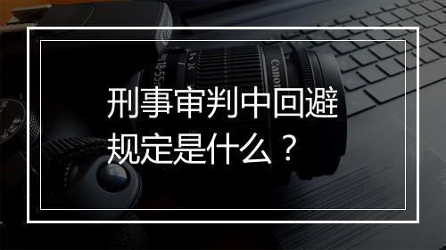 刑事审判中回避规定是什么？