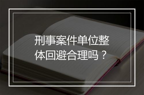 刑事案件单位整体回避合理吗？