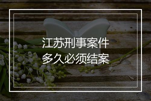 江苏刑事案件多久必须结案