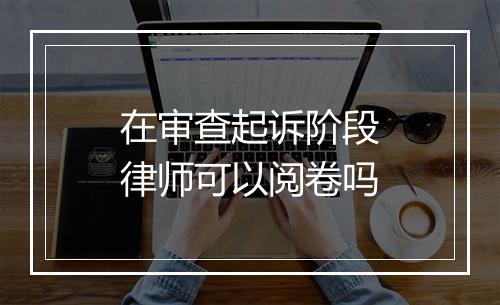 在审查起诉阶段律师可以阅卷吗