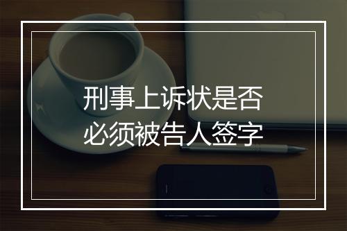 刑事上诉状是否必须被告人签字