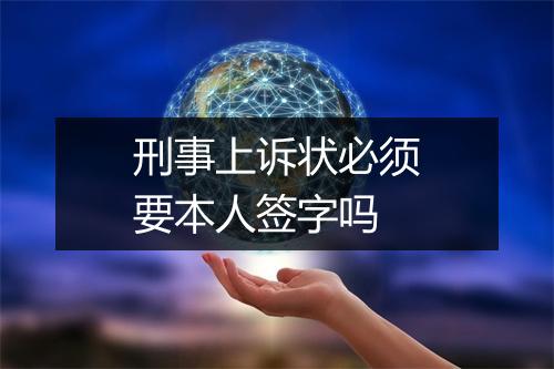 刑事上诉状必须要本人签字吗