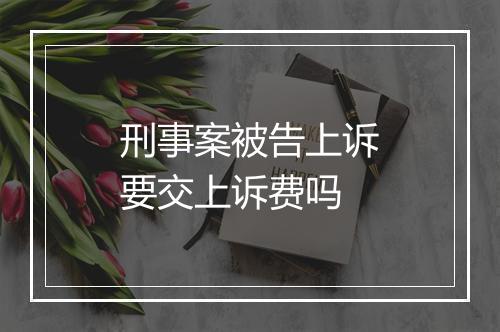 刑事案被告上诉要交上诉费吗
