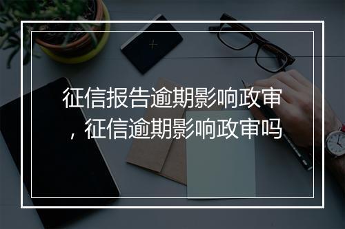 征信报告逾期影响政审，征信逾期影响政审吗
