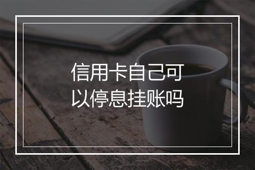 信用卡自己可以停息挂账吗