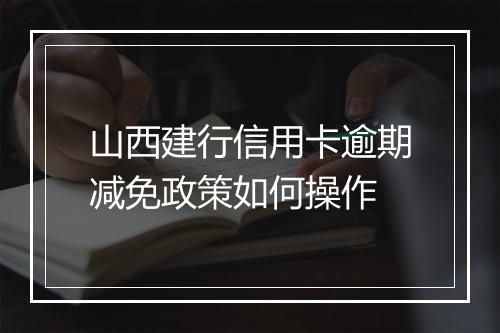 山西建行信用卡逾期减免政策如何操作
