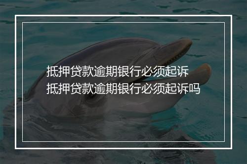 抵押贷款逾期银行必须起诉 抵押贷款逾期银行必须起诉吗