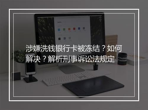 涉嫌洗钱银行卡被冻结？如何解决？解析刑事诉讼法规定