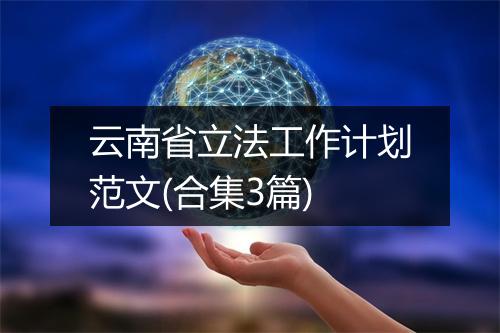 云南省立法工作计划范文(合集3篇)
